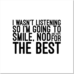 I Wasn't Listening So I'm Going To Smile, Nod And Hope For The Best - Funny Sayings Posters and Art